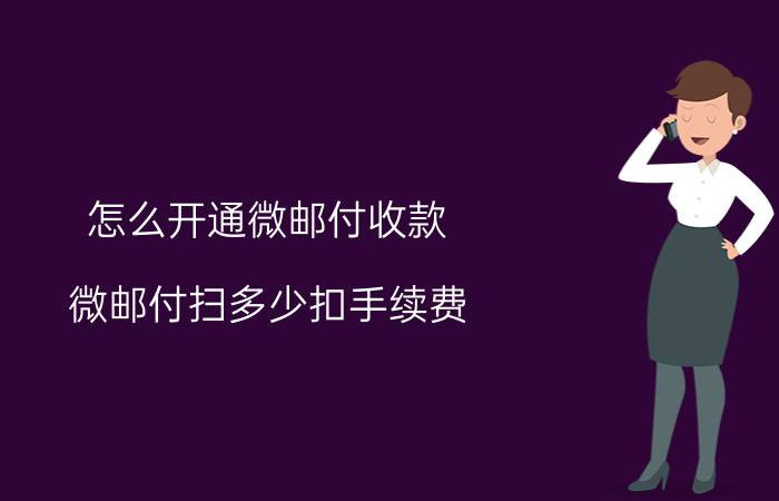 怎么开通微邮付收款 微邮付扫多少扣手续费？